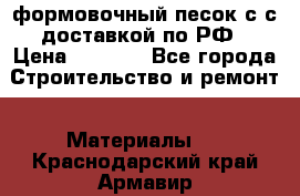 формовочный песок с с доставкой по РФ › Цена ­ 1 190 - Все города Строительство и ремонт » Материалы   . Краснодарский край,Армавир г.